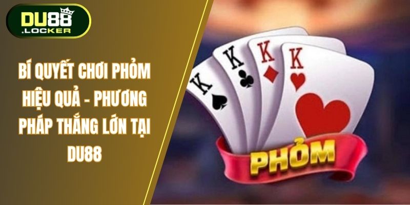 Bí Quyết Chơi Phỏm Hiệu Quả - Phương Pháp Thắng Lớn Tại DU88 1 Bí quyết chơi phỏm hiệu quả